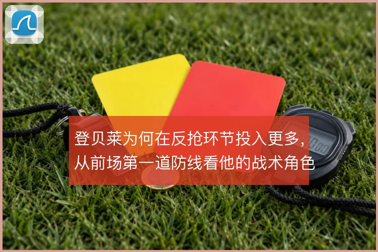 登贝莱为何在反抢环节投入更多，从前场第一道防线看他的战术角色转变