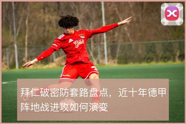 拜仁破密防套路盘点，近十年德甲阵地战进攻如何演变