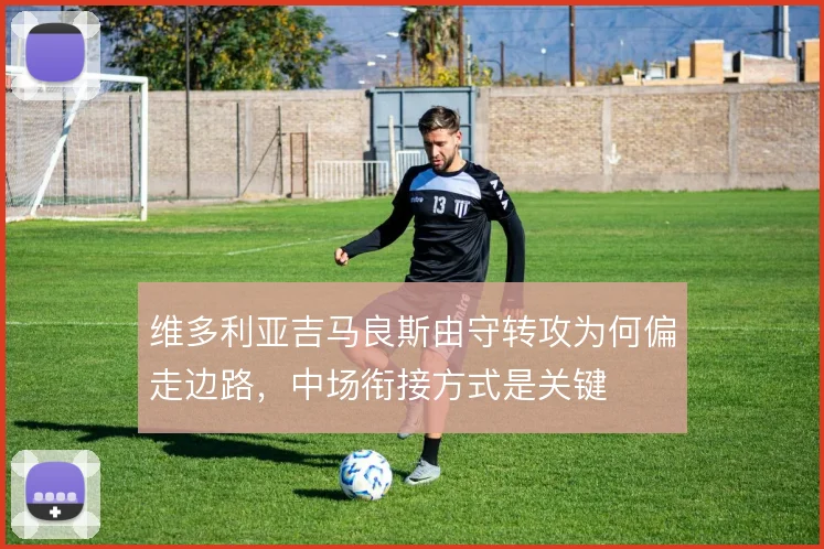 维多利亚吉马良斯由守转攻为何偏走边路，中场衔接方式是关键