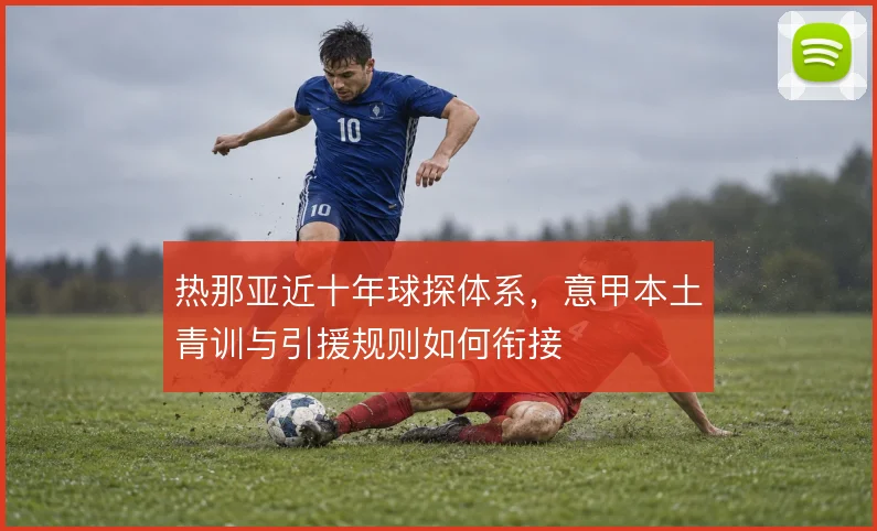 热那亚近十年球探体系，意甲本土青训与引援规则如何衔接