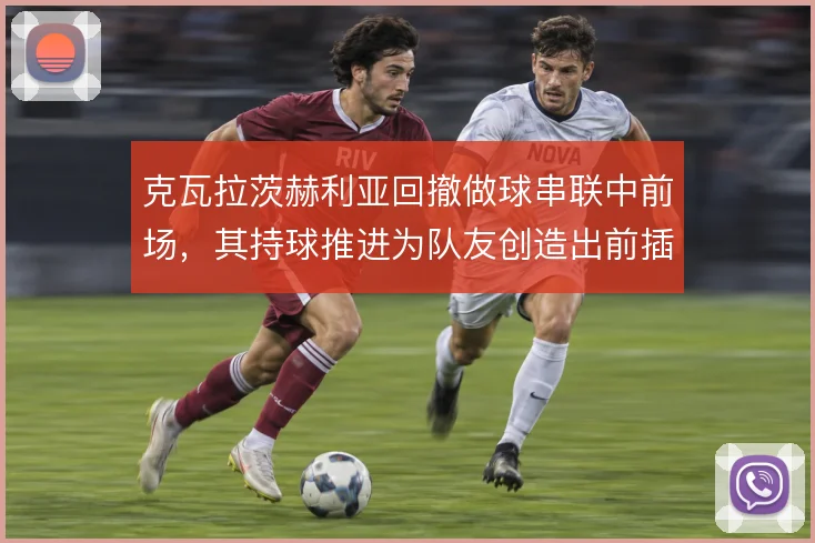 克瓦拉茨赫利亚回撤做球串联中前场，其持球推进为队友创造出前插空间