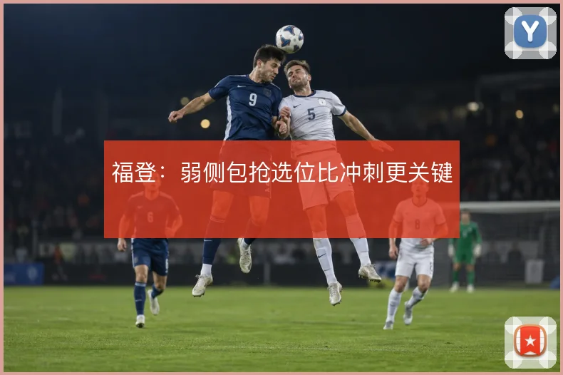 福登：弱侧包抢选位比冲刺更关键