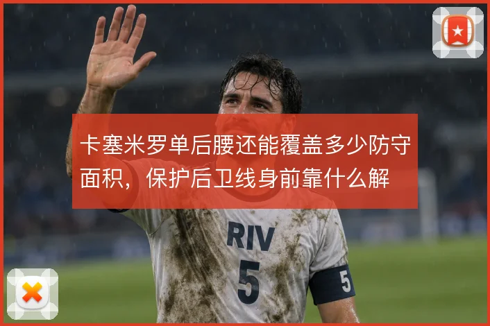 卡塞米罗单后腰还能覆盖多少防守面积，保护后卫线身前靠什么解