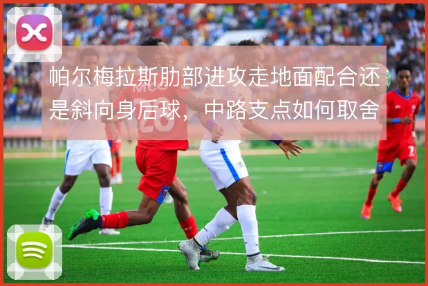 帕尔梅拉斯肋部进攻走地面配合还是斜向身后球，中路支点如何取舍