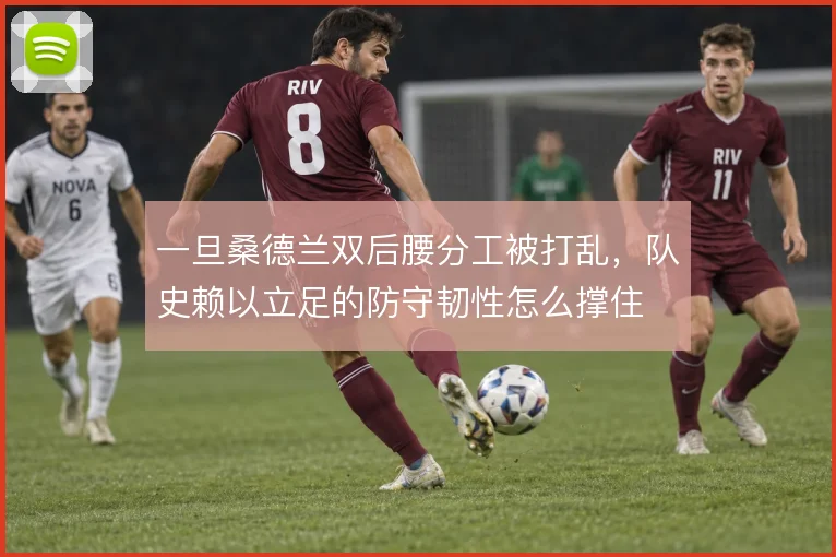 一旦桑德兰双后腰分工被打乱，队史赖以立足的防守韧性怎么撑住