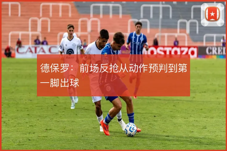 德保罗：前场反抢从动作预判到第一脚出球