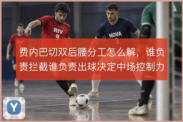 费内巴切双后腰分工怎么解，谁负责拦截谁负责出球决定中场控制力