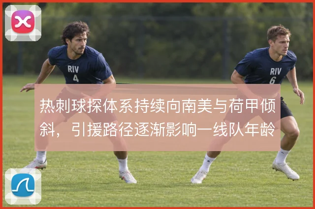 热刺球探体系持续向南美与荷甲倾斜，引援路径逐渐影响一线队年龄结构