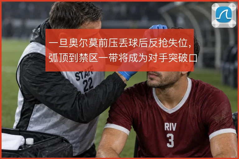 一旦奥尔莫前压丢球后反抢失位，弧顶到禁区一带将成为对手突破口