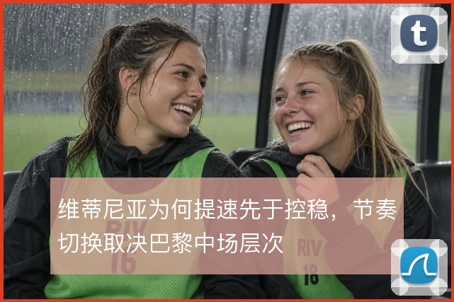 维蒂尼亚为何提速先于控稳，节奏切换取决巴黎中场层次