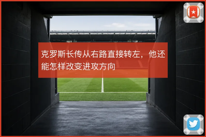 克罗斯长传从右路直接转左，他还能怎样改变进攻方向