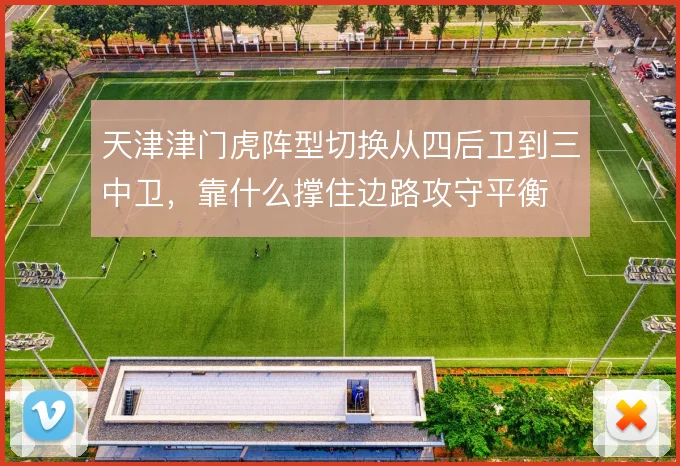 天津津门虎阵型切换从四后卫到三中卫，靠什么撑住边路攻守平衡