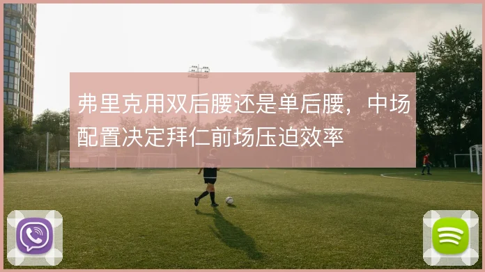 弗里克用双后腰还是单后腰，中场配置决定拜仁前场压迫效率