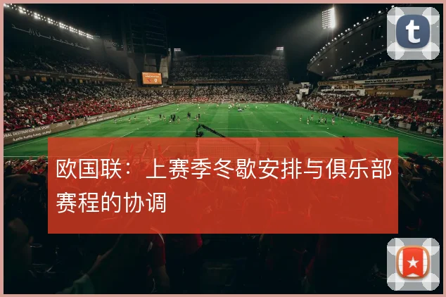 欧国联：上赛季冬歇安排与俱乐部赛程的协调