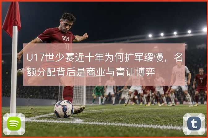 U17世少赛近十年为何扩军缓慢，名额分配背后是商业与青训博弈
