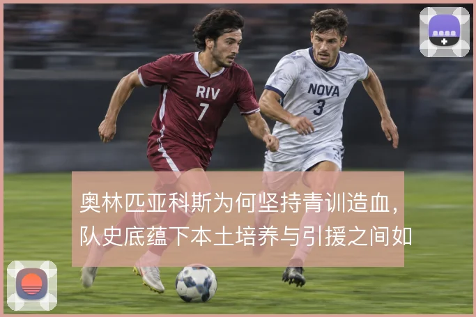 奥林匹亚科斯为何坚持青训造血，队史底蕴下本土培养与引援之间如何权衡