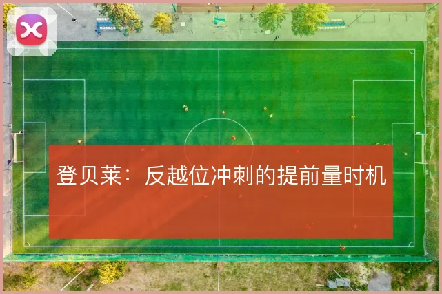 登贝莱：反越位冲刺的提前量时机