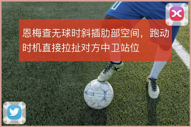 恩梅查无球时斜插肋部空间，跑动时机直接拉扯对方中卫站位