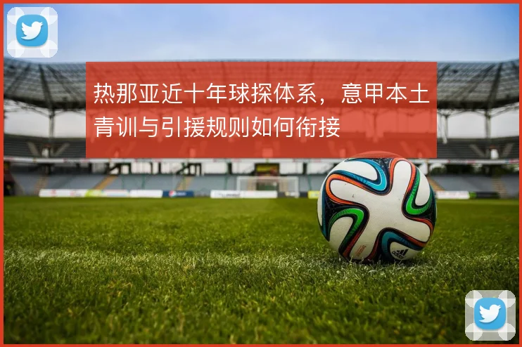热那亚近十年球探体系，意甲本土青训与引援规则如何衔接