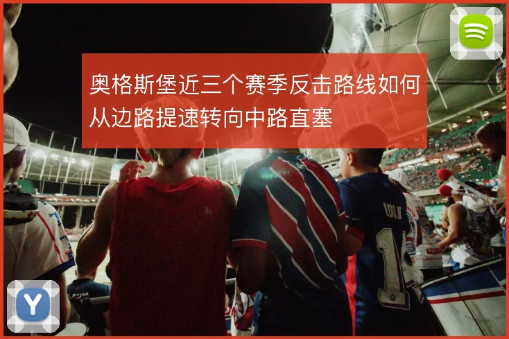 奥格斯堡近三个赛季反击路线如何从边路提速转向中路直塞