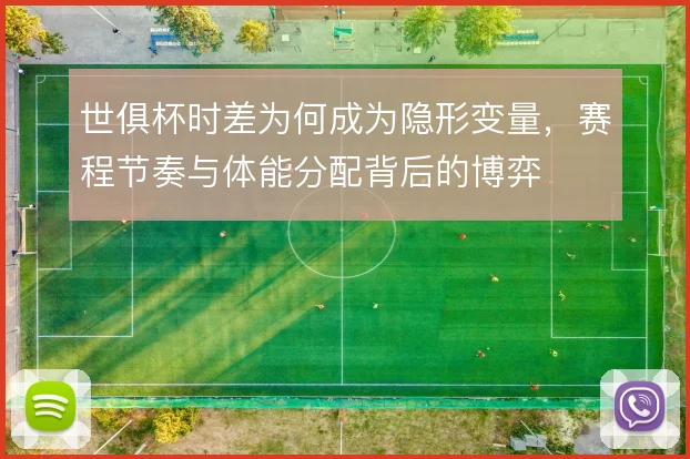 世俱杯时差为何成为隐形变量，赛程节奏与体能分配背后的博弈