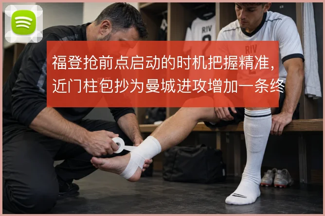 福登抢前点启动的时机把握精准，近门柱包抄为曼城进攻增加一条终结线路