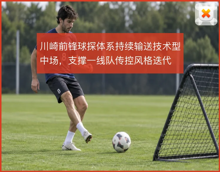 川崎前锋球探体系持续输送技术型中场，支撑一线队传控风格迭代