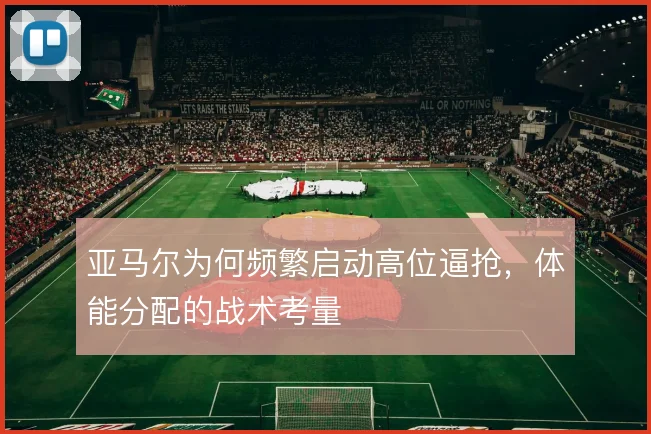 亚马尔为何频繁启动高位逼抢，体能分配的战术考量