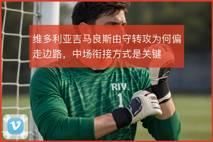 维多利亚吉马良斯由守转攻为何偏走边路，中场衔接方式是关键