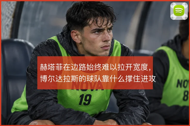 赫塔菲在边路始终难以拉开宽度，博尔达拉斯的球队靠什么撑住进攻纵深