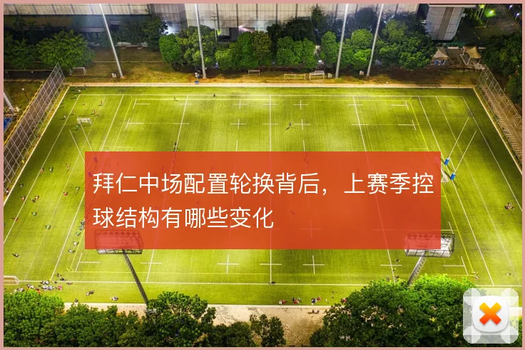 拜仁中场配置轮换背后，上赛季控球结构有哪些变化