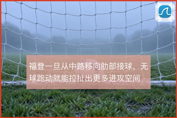 福登一旦从中路移向肋部接球,无球跑动就能拉扯出更多进攻空间