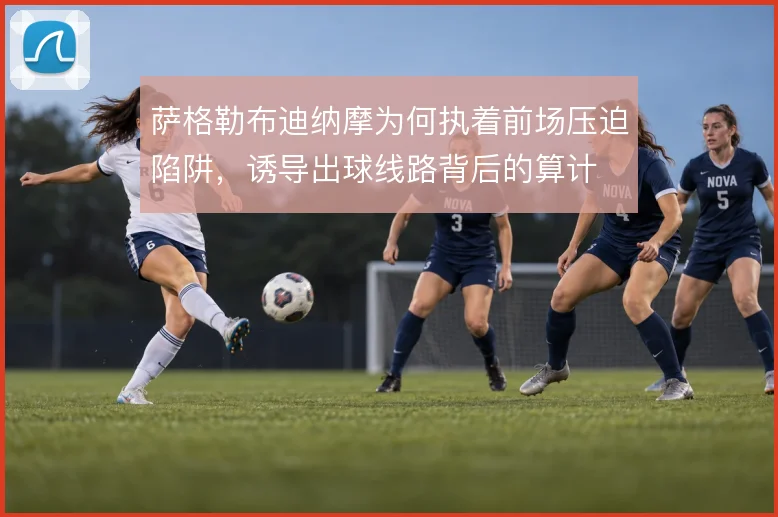 萨格勒布迪纳摩为何执着前场压迫陷阱，诱导出球线路背后的算计