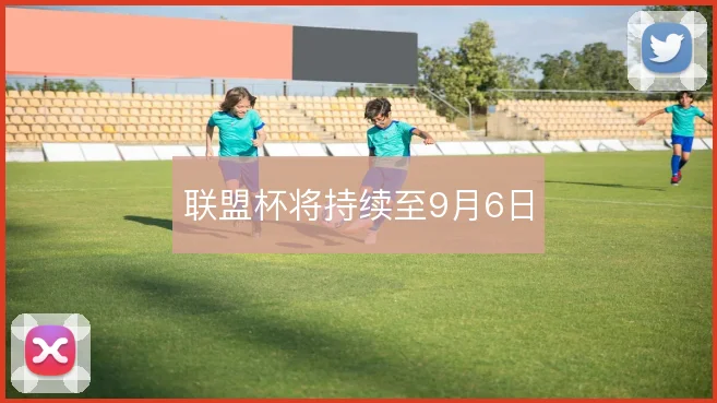 联盟杯将持续至9月6日