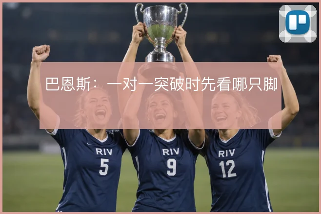 巴恩斯：一对一突破时先看哪只脚