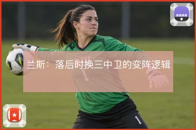 兰斯：落后时换三中卫的变阵逻辑