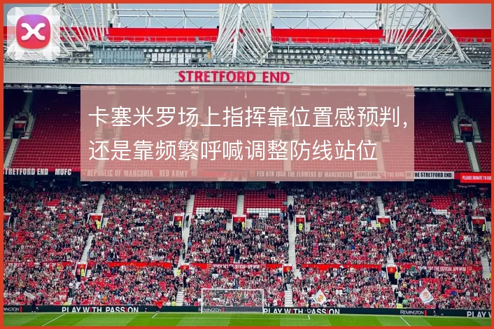 卡塞米罗场上指挥靠位置感预判，还是靠频繁呼喊调整防线站位