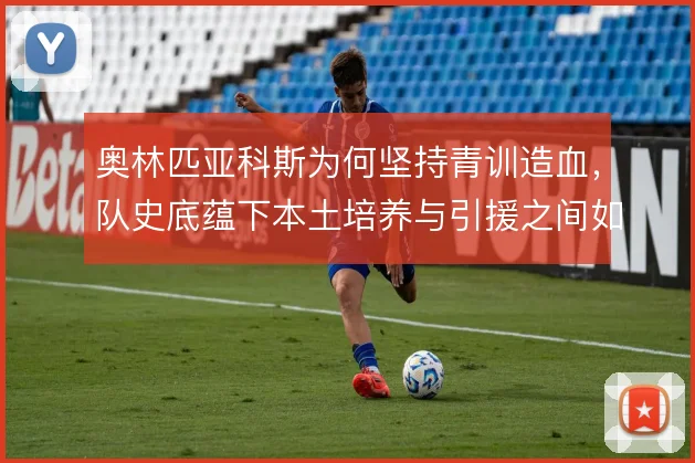 奥林匹亚科斯为何坚持青训造血，队史底蕴下本土培养与引援之间如何权衡