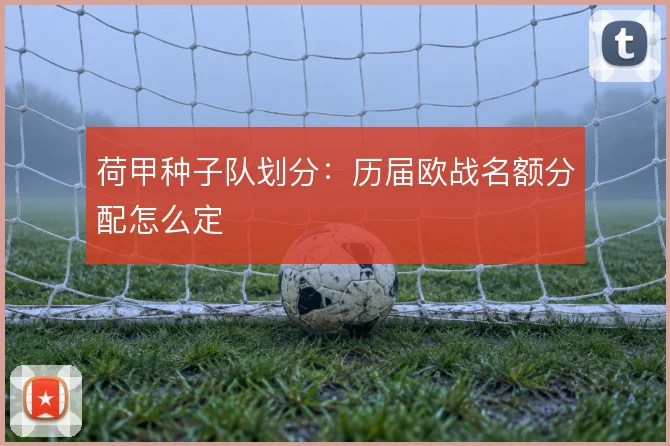荷甲种子队划分：历届欧战名额分配怎么定