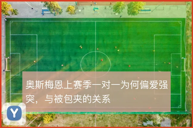 奥斯梅恩上赛季一对一为何偏爱强突，与被包夹的关系