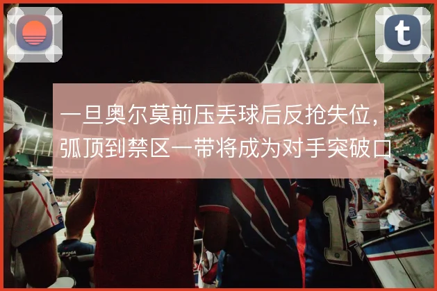 一旦奥尔莫前压丢球后反抢失位，弧顶到禁区一带将成为对手突破口