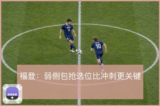 福登：弱侧包抢选位比冲刺更关键