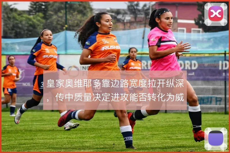 皇家奥维耶多靠边路宽度拉开纵深,传中质量决定进攻能否转化为威胁