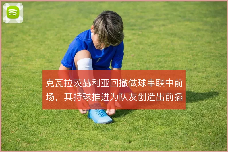 克瓦拉茨赫利亚回撤做球串联中前场，其持球推进为队友创造出前插空间