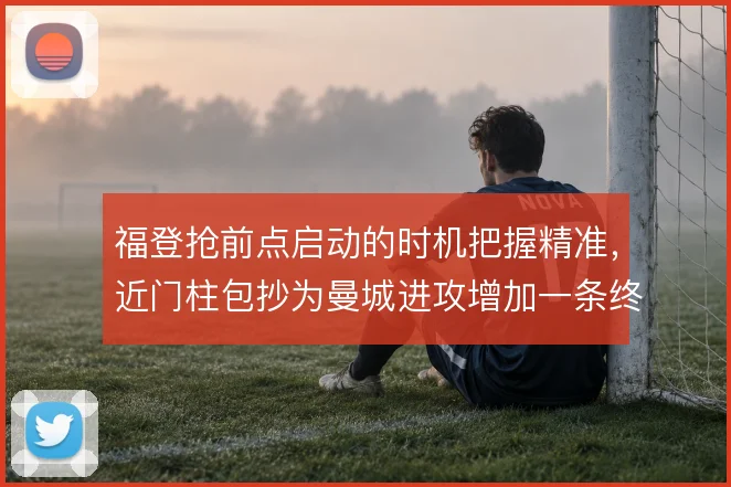 福登抢前点启动的时机把握精准，近门柱包抄为曼城进攻增加一条终结线路