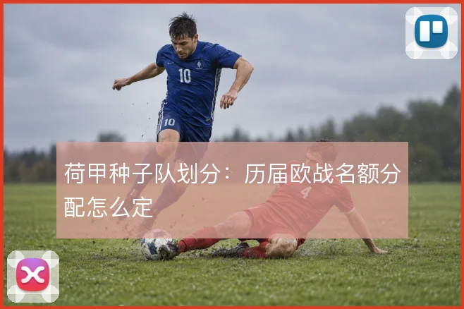 荷甲种子队划分：历届欧战名额分配怎么定