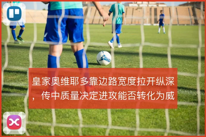 皇家奥维耶多靠边路宽度拉开纵深,传中质量决定进攻能否转化为威胁