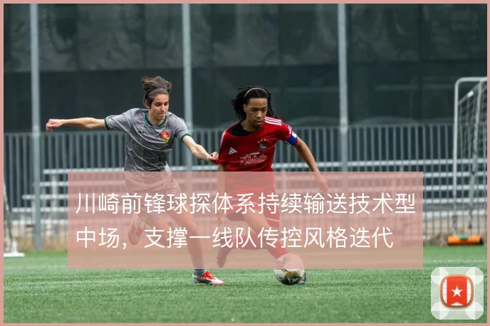 川崎前锋球探体系持续输送技术型中场，支撑一线队传控风格迭代