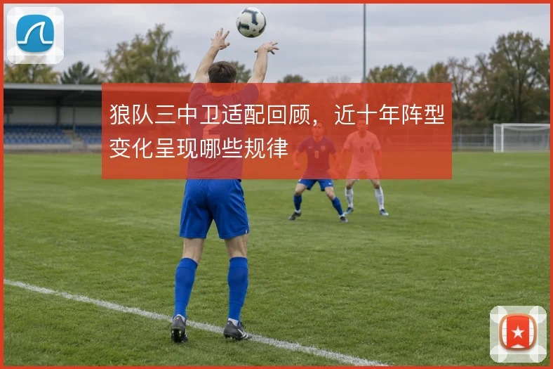 狼队三中卫适配回顾，近十年阵型变化呈现哪些规律