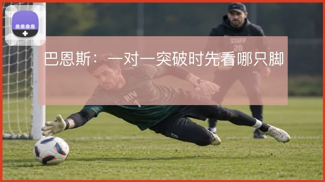 巴恩斯：一对一突破时先看哪只脚